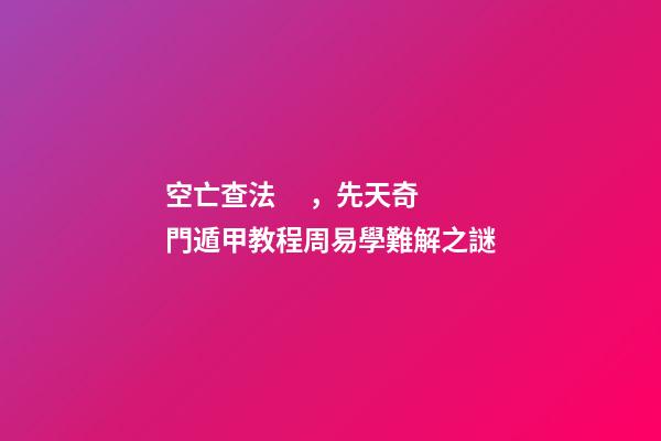空亡查法，先天奇門遁甲教程周易學難解之謎